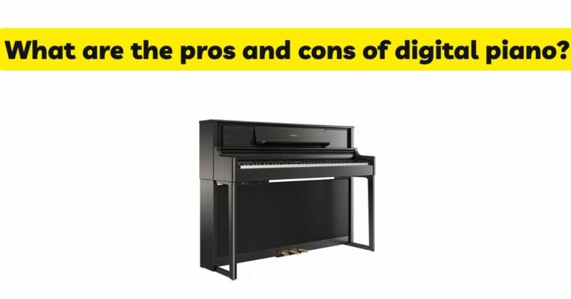 What are the pros and cons of digital piano?
