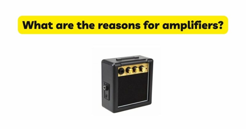 What are the reasons for amplifiers?