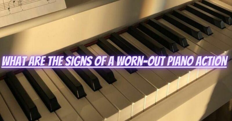 What are the signs of a worn-out piano action