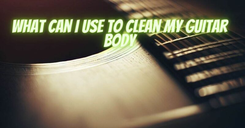 What can I use to clean my guitar body