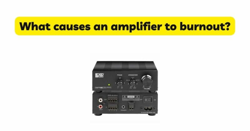 What causes an amplifier to burnout?