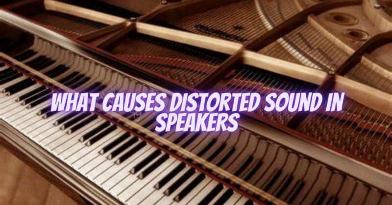 What causes distorted sound in speakers