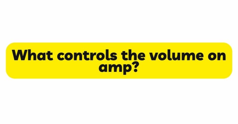 What controls the volume on amp?