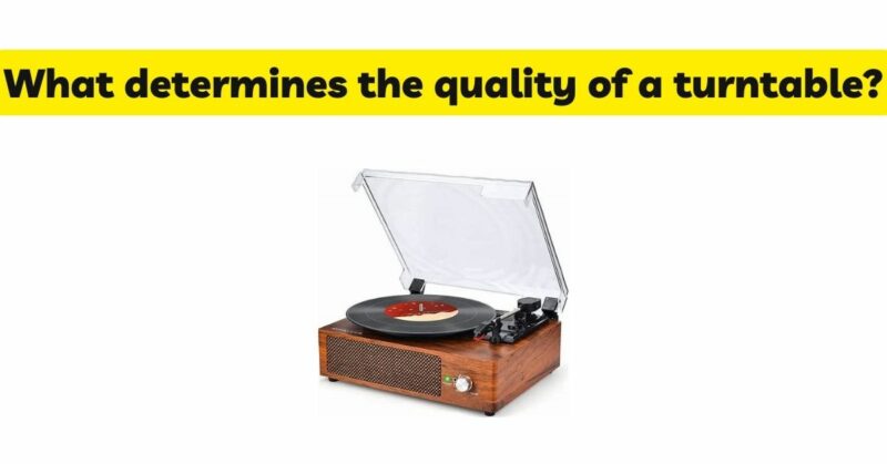 What determines the quality of a turntable?