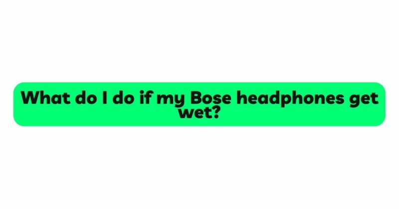 What do I do if my Bose headphones get wet?