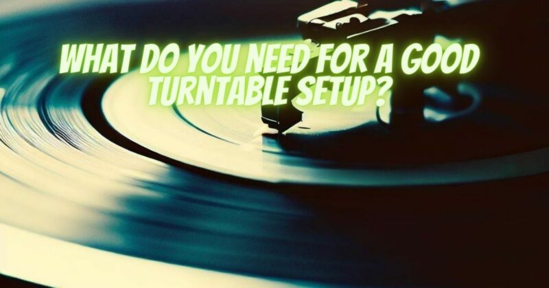 What do you need for a good turntable setup?