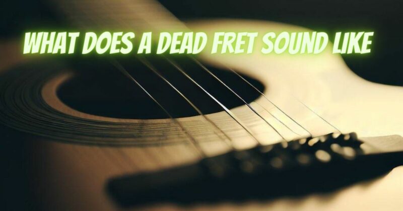 What does a dead fret sound like