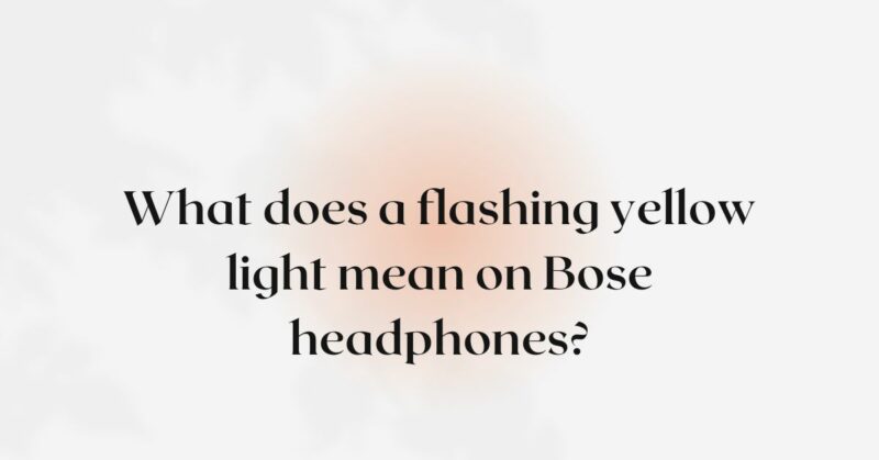 What does a flashing yellow light mean on Bose headphones?