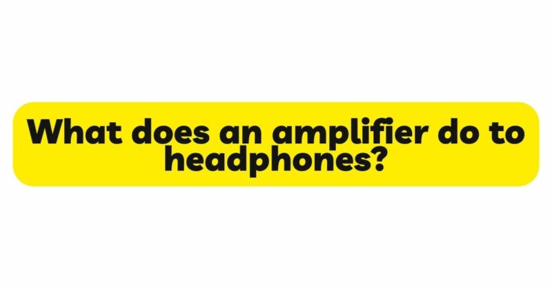 What does an amplifier do to headphones?