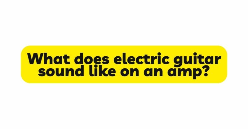 What does electric guitar sound like on an amp?