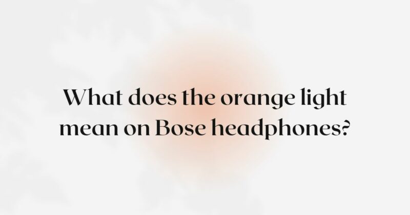 What does the orange light mean on Bose headphones?