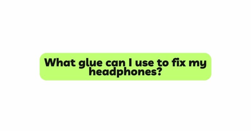 What glue can I use to fix my headphones?