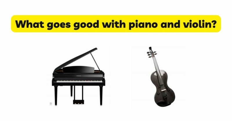 What goes good with piano and violin?