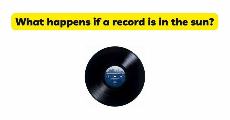 What happens if a record is in the sun?