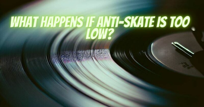 What happens if anti-skate is too low?