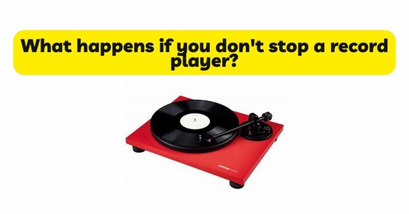 What happens if you don't stop a record player?