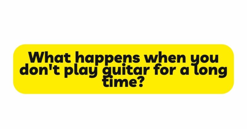 What happens when you don't play guitar for a long time?
