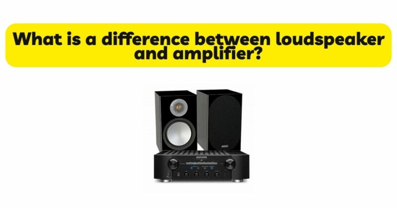 What is a difference between loudspeaker and amplifier?