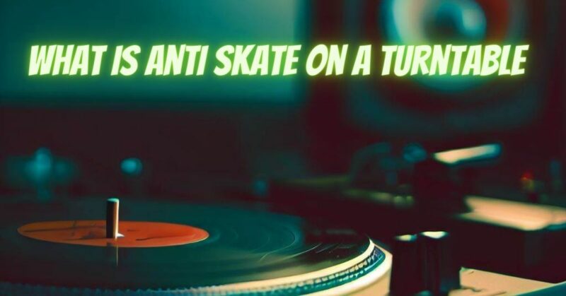 What is anti skate on a turntable