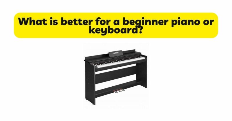 What is better for a beginner piano or keyboard?