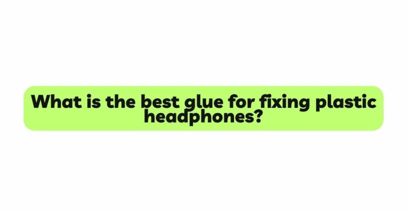 What is the best glue for fixing plastic headphones?