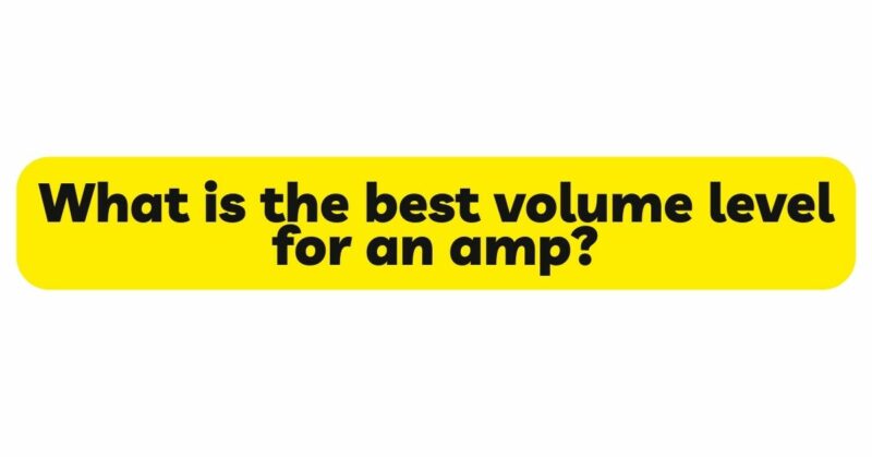 What is the best volume level for an amp?