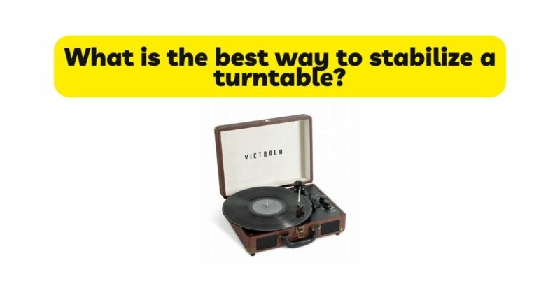 What is the best way to stabilize a turntable?