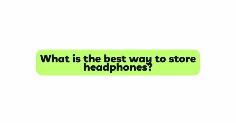 What is the best way to store headphones?
