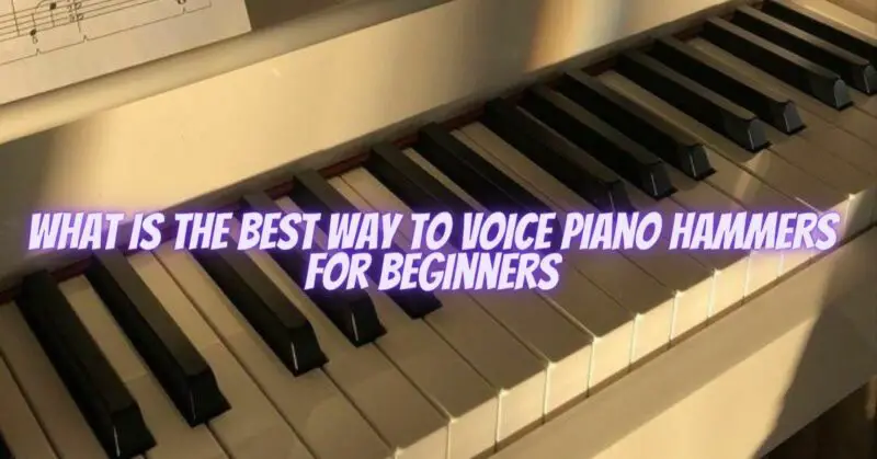What is the best way to voice piano hammers for beginners
