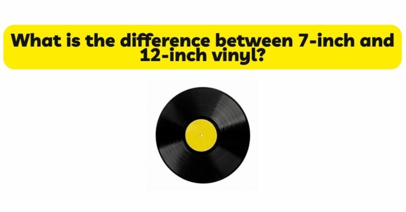 What is the difference between 7-inch and 12-inch vinyl?