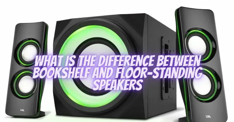 What is the difference between bookshelf and floor-standing speakers