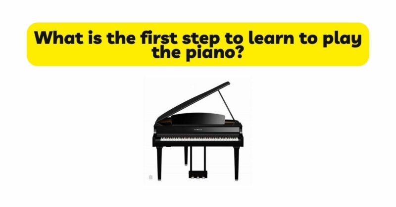 What is the first step to learn to play the piano?