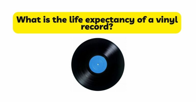 What is the life expectancy of a vinyl record?