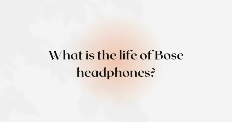 What is the life of Bose headphones?