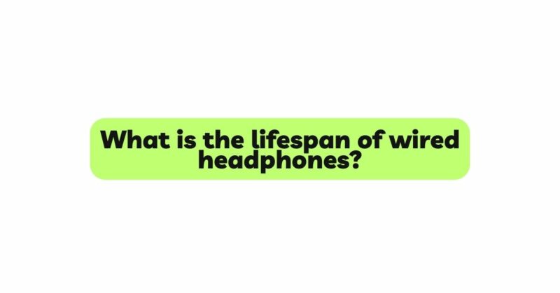 What is the lifespan of wired headphones?