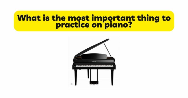 What is the most important thing to practice on piano?