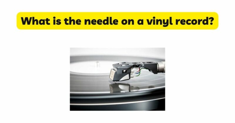 What is the needle on a vinyl record? - All For Turntables