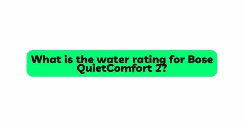 What is the water rating for Bose QuietComfort 2?