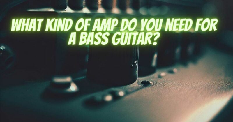 What kind of amp do you need for a bass guitar?