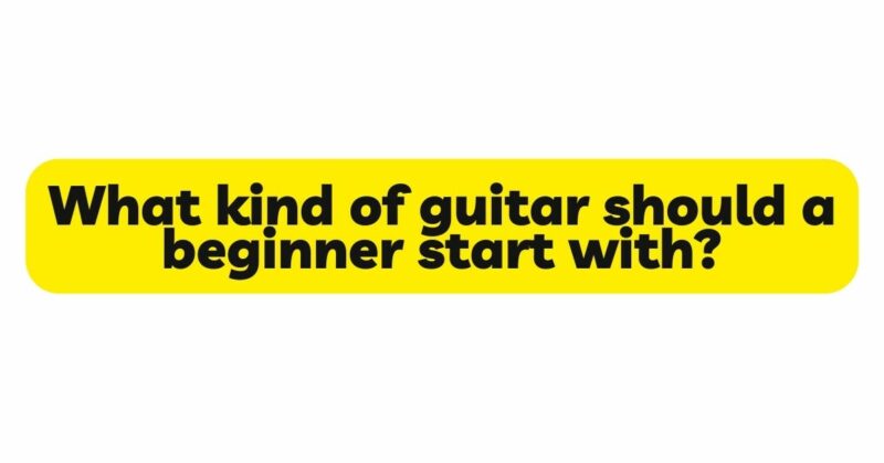 What kind of guitar should a beginner start with?