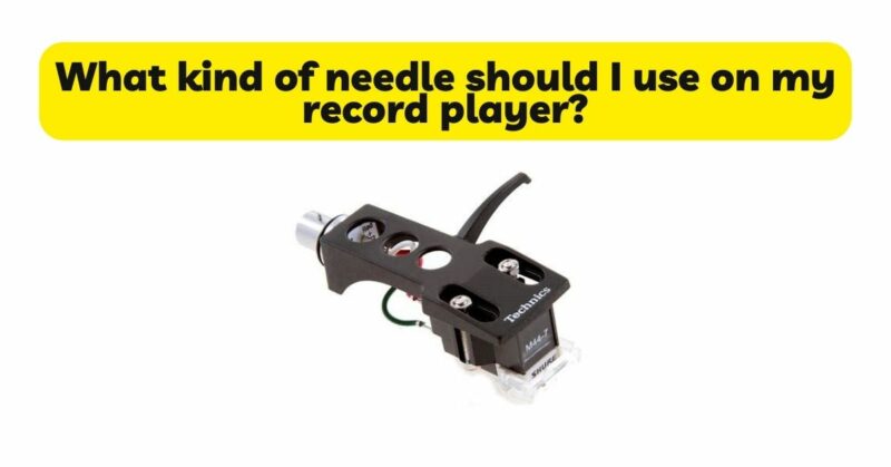 What kind of needle should I use on my record player?