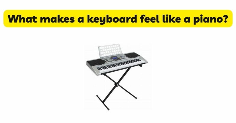 What makes a keyboard feel like a piano?