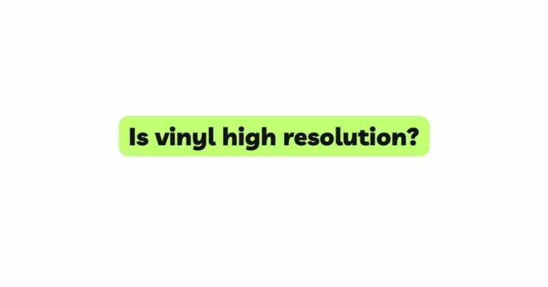 Is vinyl high resolution?