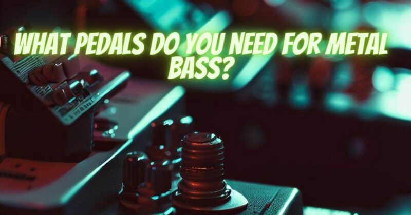 What pedals do you need for metal bass?