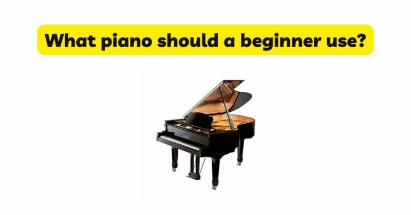 What piano should a beginner use?