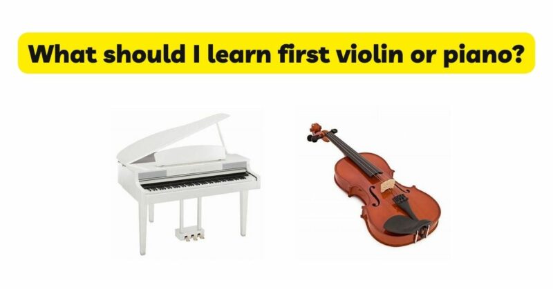 What should I learn first violin or piano?