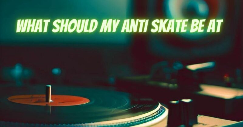 What should my anti skate be at
