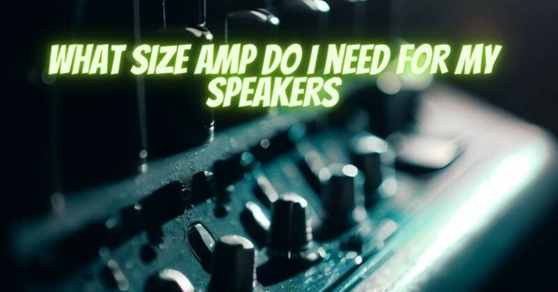 What size amp do I need for my speakers