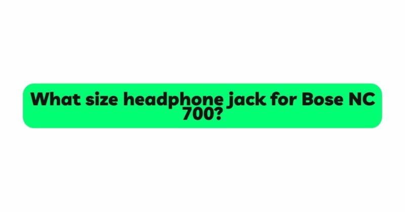What size headphone jack for Bose NC 700?