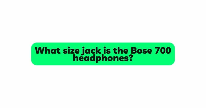 What size jack is the Bose 700 headphones?